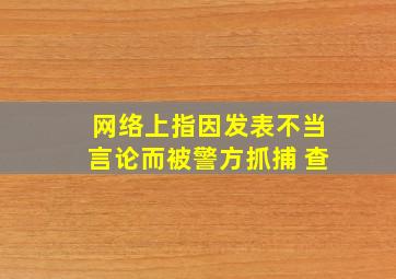 网络上指因发表不当言论而被警方抓捕 查